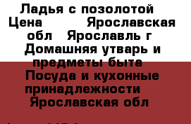 Ладья с позолотой › Цена ­ 600 - Ярославская обл., Ярославль г. Домашняя утварь и предметы быта » Посуда и кухонные принадлежности   . Ярославская обл.